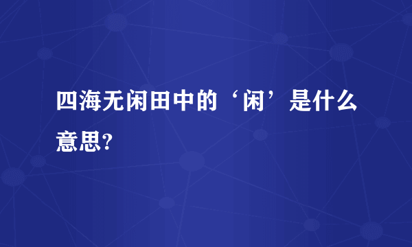 四海无闲田中的‘闲’是什么意思?