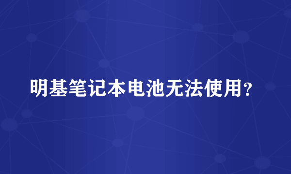 明基笔记本电池无法使用？