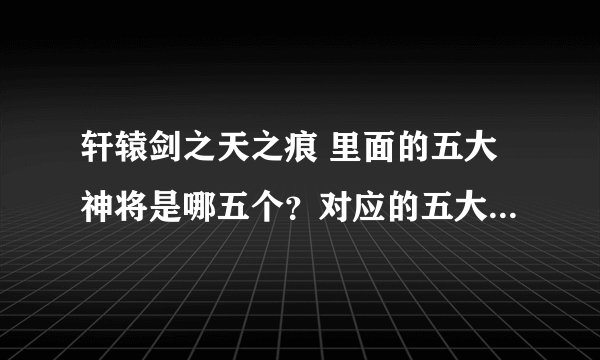 轩辕剑之天之痕 里面的五大神将是哪五个？对应的五大神器是什么？