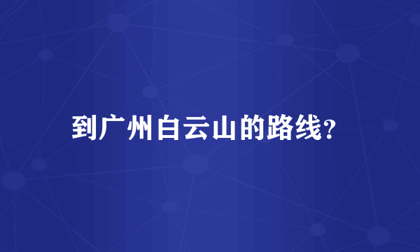 到广州白云山的路线？