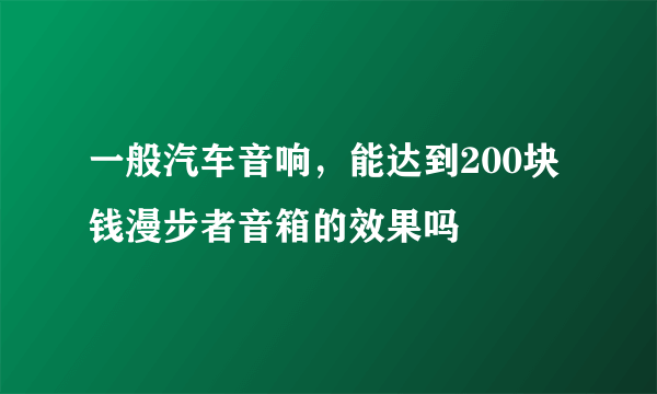 一般汽车音响，能达到200块钱漫步者音箱的效果吗