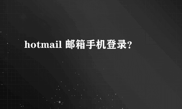 hotmail 邮箱手机登录？