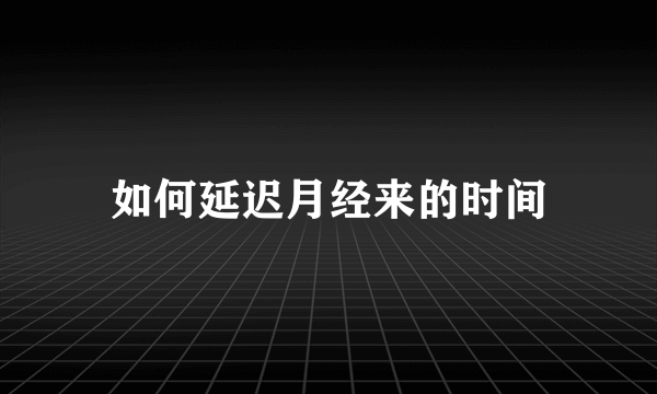 如何延迟月经来的时间