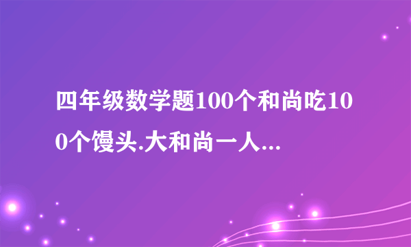 四年级数学题100个和尚吃100个馒头.大和尚一人吃3个.求大小和尚各多少人.