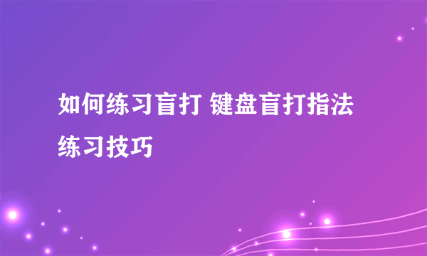 如何练习盲打 键盘盲打指法练习技巧