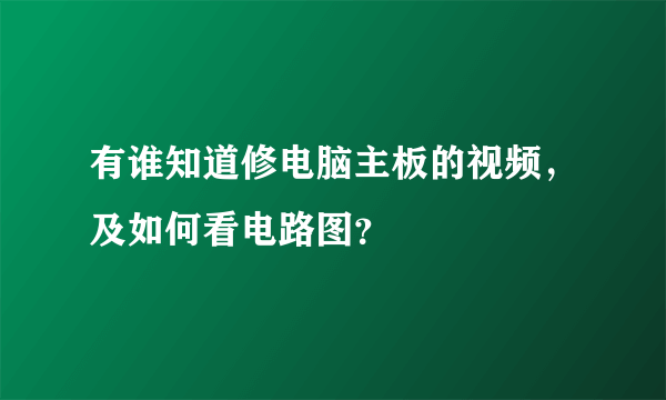 有谁知道修电脑主板的视频，及如何看电路图？