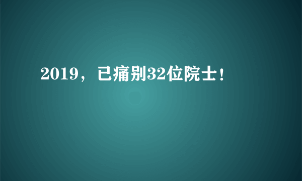 2019，已痛别32位院士！