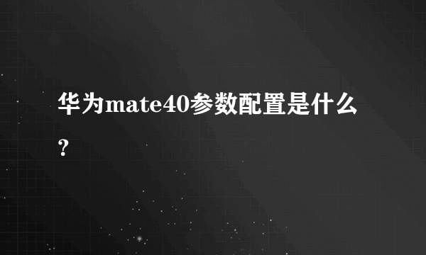 华为mate40参数配置是什么？