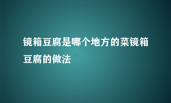 镜箱豆腐是哪个地方的菜镜箱豆腐的做法