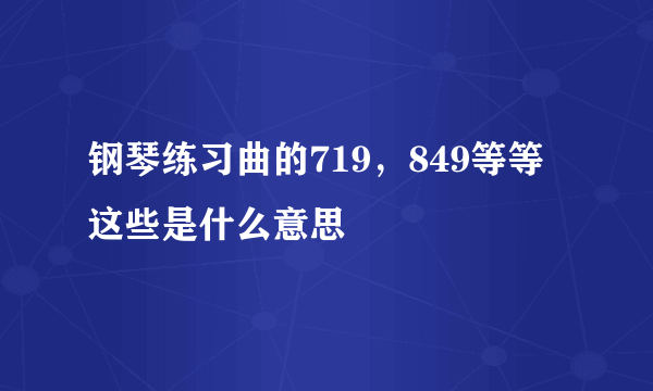 钢琴练习曲的719，849等等这些是什么意思