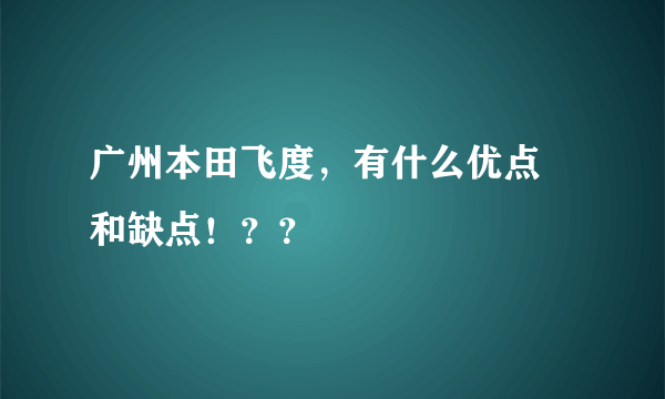 广州本田飞度，有什么优点 和缺点！？？