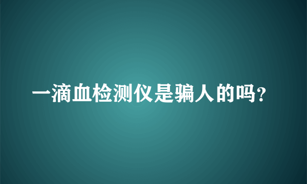 一滴血检测仪是骗人的吗？