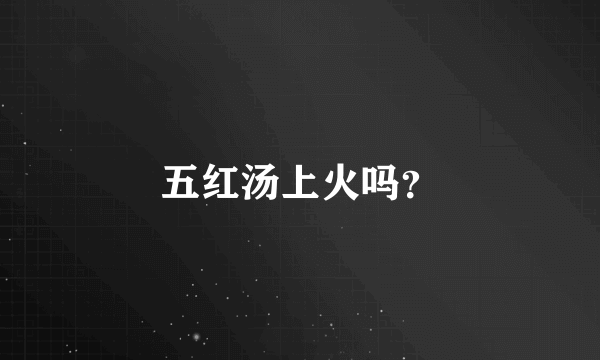 五红汤上火吗？