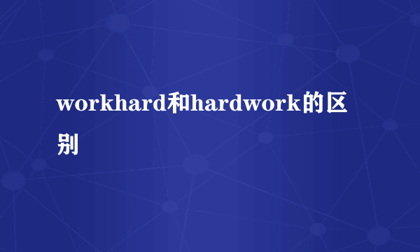 workhard和hardwork的区别