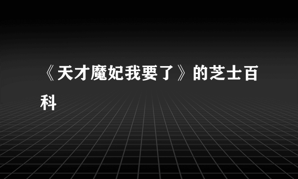 《天才魔妃我要了》的芝士百科