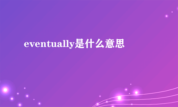 eventually是什么意思