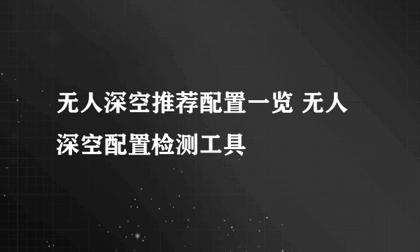 无人深空推荐配置一览 无人深空配置检测工具