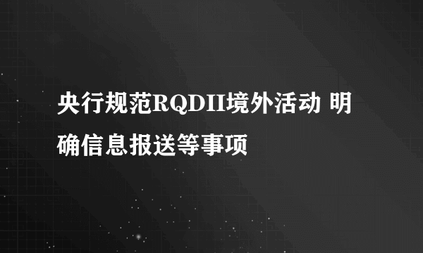 央行规范RQDII境外活动 明确信息报送等事项