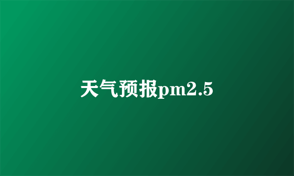 天气预报pm2.5