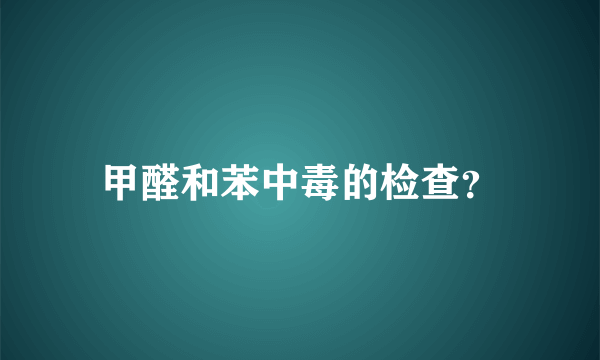 甲醛和苯中毒的检查？