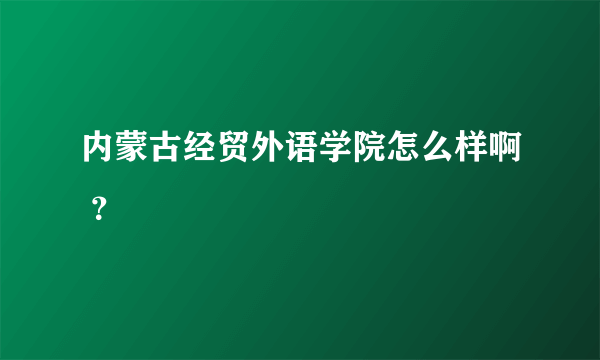 内蒙古经贸外语学院怎么样啊 ？