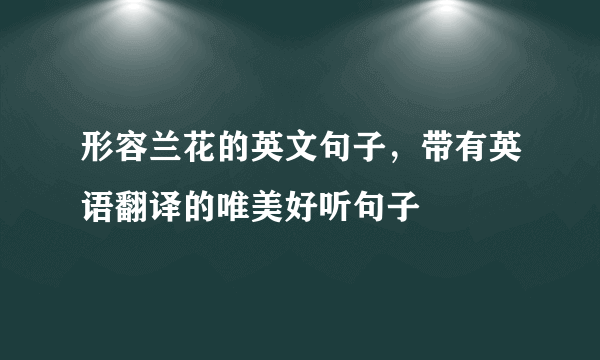 形容兰花的英文句子，带有英语翻译的唯美好听句子