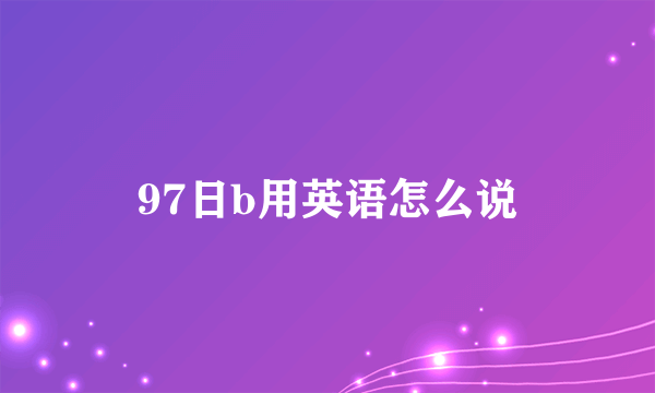 97日b用英语怎么说