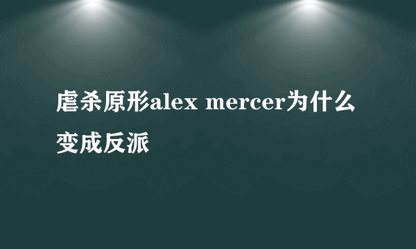 虐杀原形alex mercer为什么变成反派