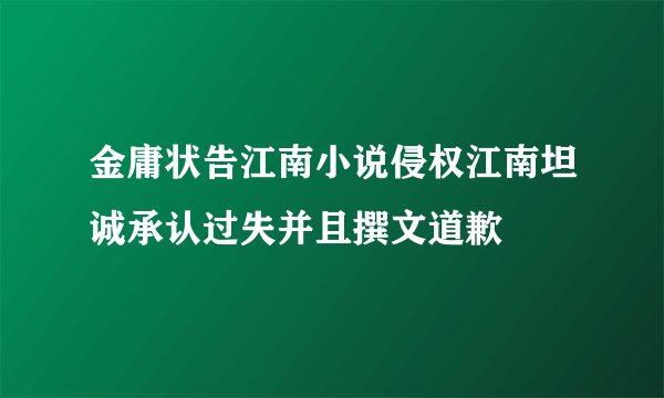 金庸状告江南小说侵权江南坦诚承认过失并且撰文道歉