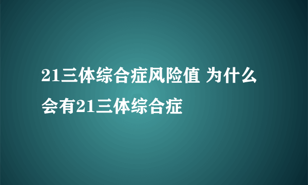 21三体综合症风险值 为什么会有21三体综合症