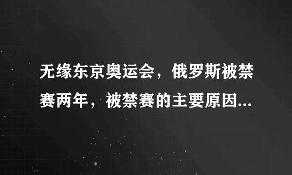 无缘东京奥运会，俄罗斯被禁赛两年，被禁赛的主要原因是什么？