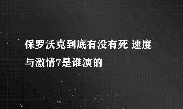 保罗沃克到底有没有死 速度与激情7是谁演的