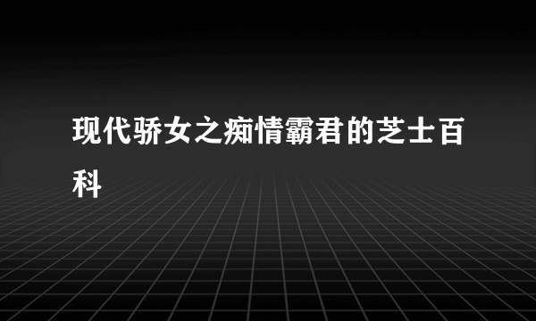 现代骄女之痴情霸君的芝士百科