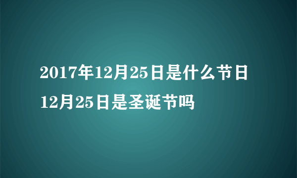 2017年12月25日是什么节日 12月25日是圣诞节吗