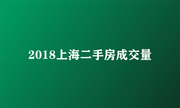 2018上海二手房成交量