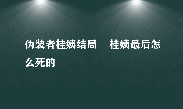 伪装者桂姨结局    桂姨最后怎么死的