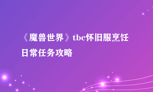 《魔兽世界》tbc怀旧服烹饪日常任务攻略