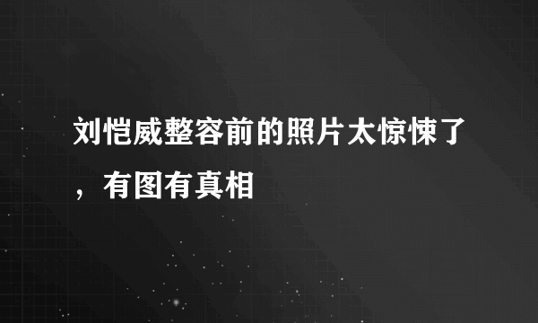 刘恺威整容前的照片太惊悚了，有图有真相