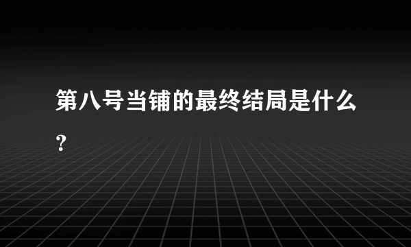 第八号当铺的最终结局是什么？