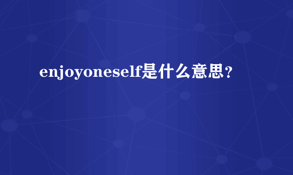 enjoyoneself是什么意思？