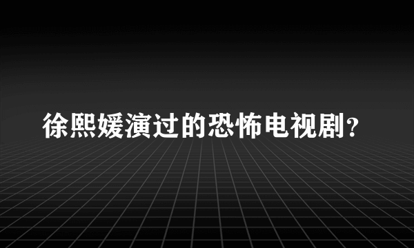 徐熙媛演过的恐怖电视剧？