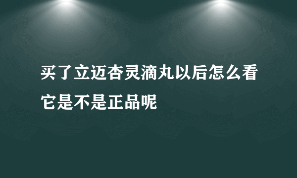 买了立迈杏灵滴丸以后怎么看它是不是正品呢