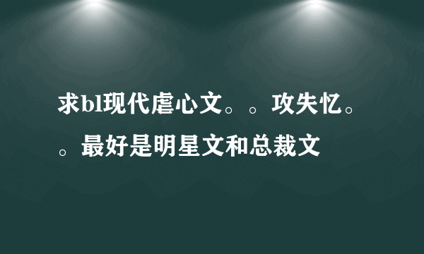 求bl现代虐心文。。攻失忆。。最好是明星文和总裁文