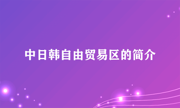 中日韩自由贸易区的简介