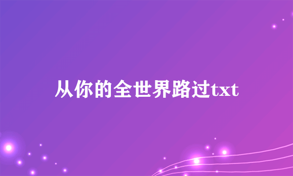 从你的全世界路过txt