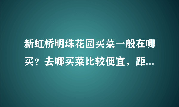 新虹桥明珠花园买菜一般在哪买？去哪买菜比较便宜，距离小区远吗？