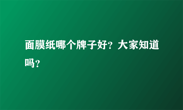 面膜纸哪个牌子好？大家知道吗？