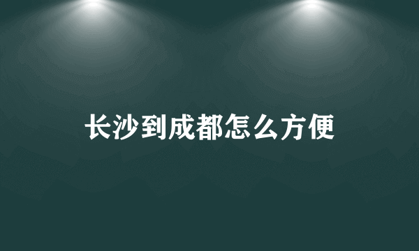 长沙到成都怎么方便