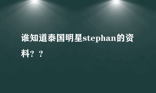 谁知道泰国明星stephan的资料？？