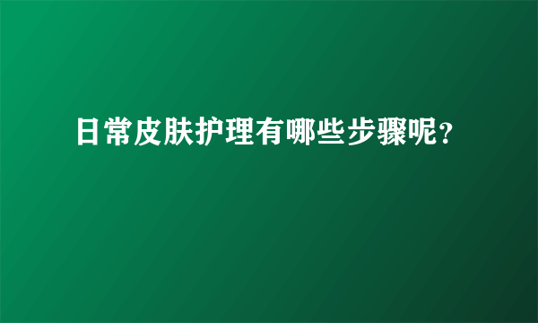 日常皮肤护理有哪些步骤呢？